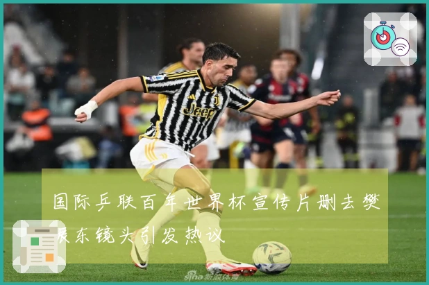 国际乒联百年世界杯宣传片删去樊振东镜头引发热议