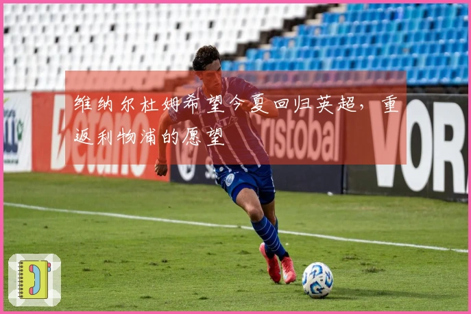 维纳尔杜姆希望今夏回归英超，重返利物浦的愿望