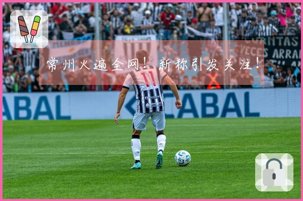 常州火遍全网！新称引发关注！