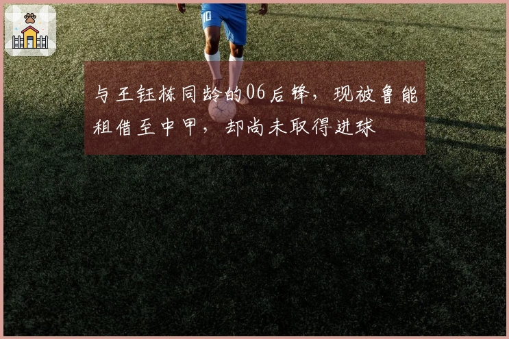与王钰栋同龄的06后锋，现被鲁能租借至中甲，却尚未取得进球